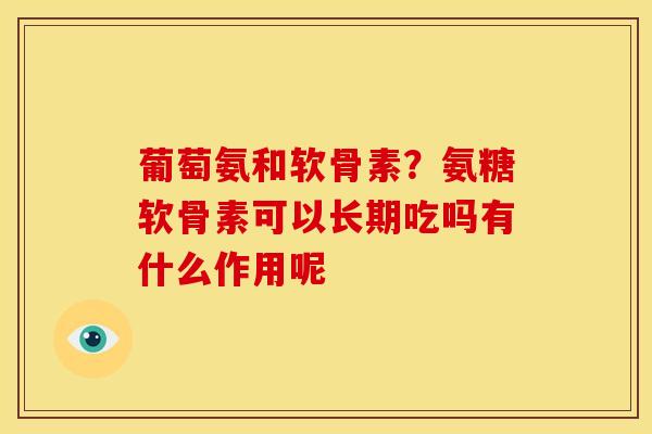 葡萄氨和软骨素？氨糖软骨素可以长期吃吗有什么作用呢