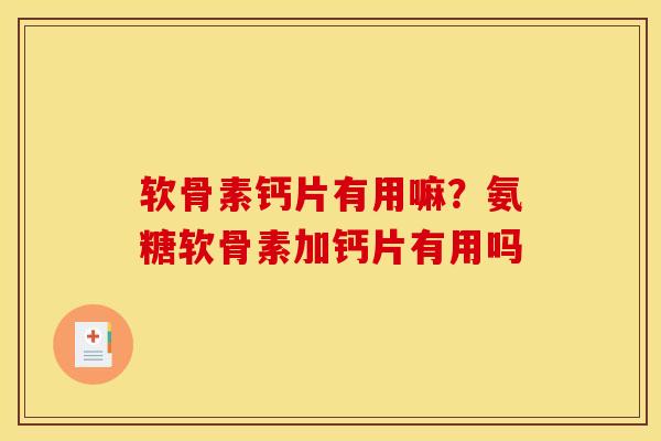 软骨素钙片有用嘛？氨糖软骨素加钙片有用吗