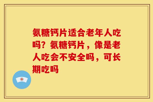 氨糖钙片适合老年人吃吗？氨糖钙片，像是老人吃会不安全吗，可长期吃吗