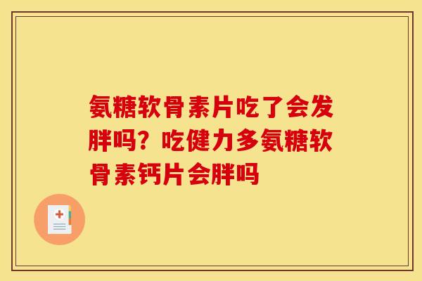氨糖软骨素片吃了会发胖吗？吃健力多氨糖软骨素钙片会胖吗