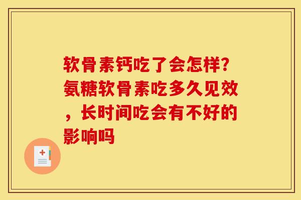 软骨素钙吃了会怎样？氨糖软骨素吃多久见效，长时间吃会有不好的影响吗