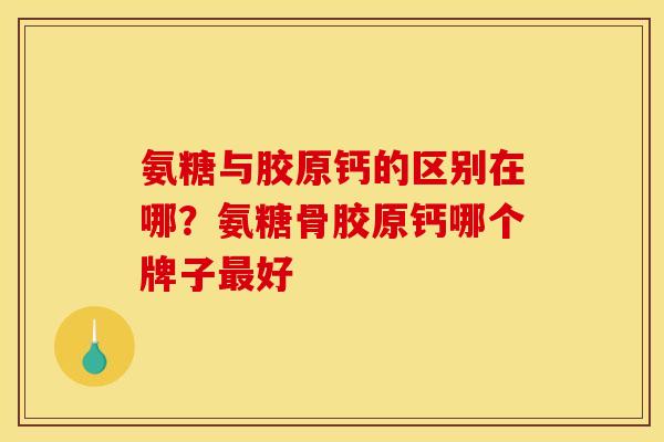 氨糖与胶原钙的区别在哪？氨糖骨胶原钙哪个牌子最好