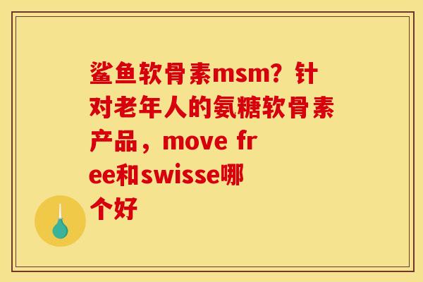 鲨鱼软骨素msm？针对老年人的氨糖软骨素产品，move free和swisse哪个好