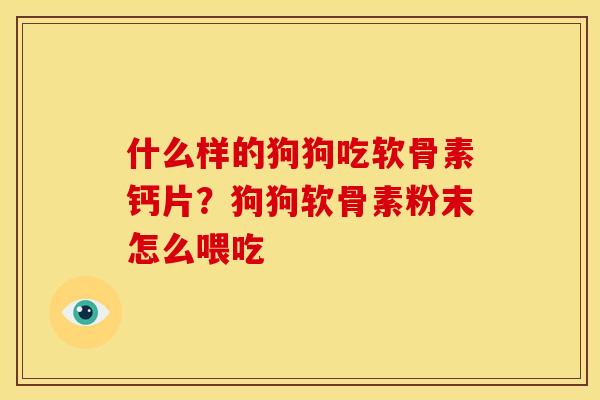 什么样的狗狗吃软骨素钙片？狗狗软骨素粉末怎么喂吃