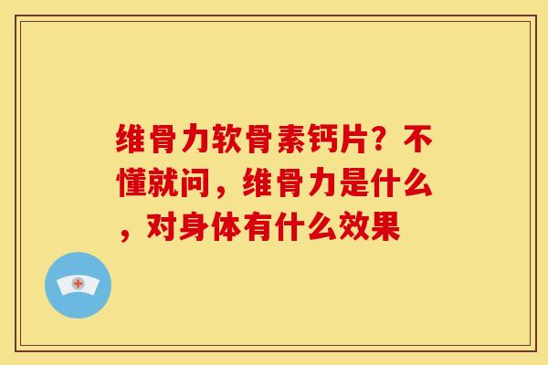 维骨力软骨素钙片？不懂就问，维骨力是什么，对身体有什么效果