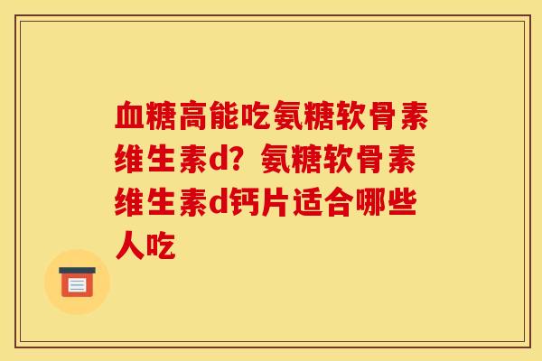 血糖高能吃氨糖软骨素维生素d？氨糖软骨素维生素d钙片适合哪些人吃