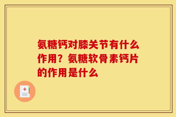 氨糖钙对膝关节有什么作用？氨糖软骨素钙片的作用是什么