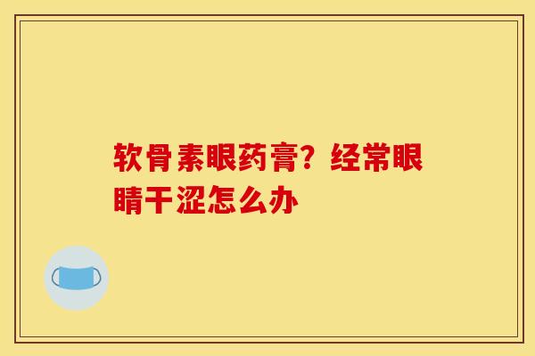 软骨素眼药膏？经常眼睛干涩怎么办