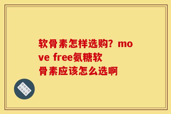 软骨素怎样选购？move free氨糖软骨素应该怎么选啊