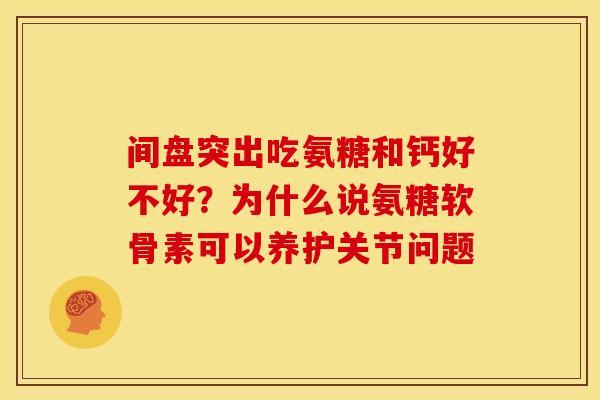 间盘突出吃氨糖和钙好不好？为什么说氨糖软骨素可以养护关节问题