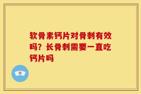 软骨素钙片对骨刺有效吗？长骨刺需要一直吃钙片吗