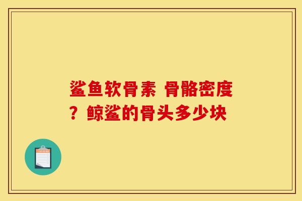 鲨鱼软骨素 骨骼密度？鲸鲨的骨头多少块