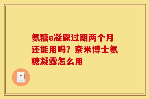 氨糖e凝露过期两个月还能用吗？奈米博士氨糖凝露怎么用