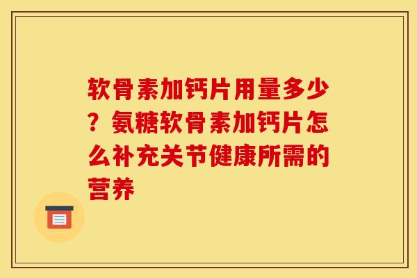 软骨素加钙片用量多少？氨糖软骨素加钙片怎么补充关节健康所需的营养