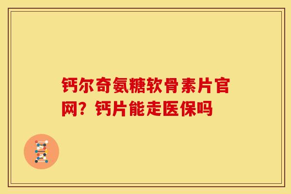 钙尔奇氨糖软骨素片官网？钙片能走医保吗