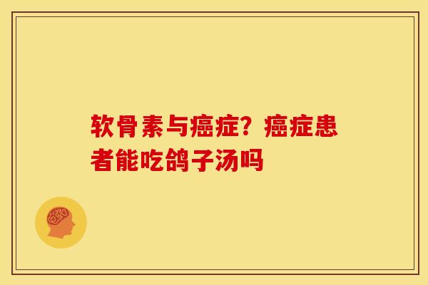 软骨素与癌症？癌症患者能吃鸽子汤吗