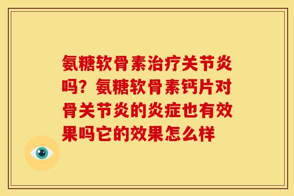 氨糖软骨素治疗关节炎吗？氨糖软骨素钙片对骨关节炎的炎症也有效果吗它的效果怎么样