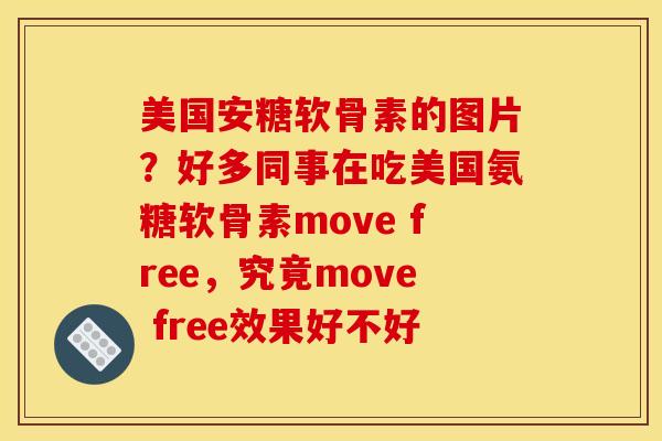 美国安糖软骨素的图片？好多同事在吃美国氨糖软骨素move free，究竟move free效果好不好