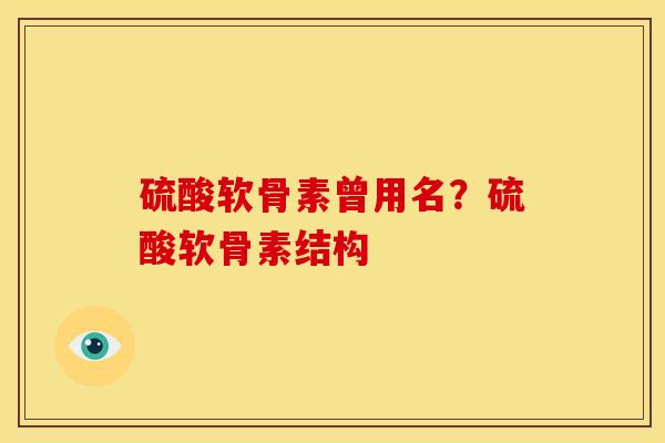 硫酸软骨素曾用名？硫酸软骨素结构