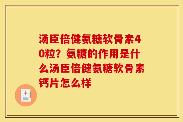 汤臣倍健氨糖软骨素40粒？氨糖的作用是什么汤臣倍健氨糖软骨素钙片怎么样