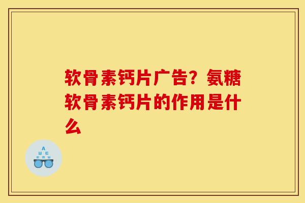 软骨素钙片广告？氨糖软骨素钙片的作用是什么