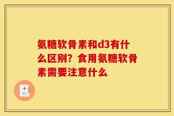 氨糖软骨素和d3有什么区别？食用氨糖软骨素需要注意什么