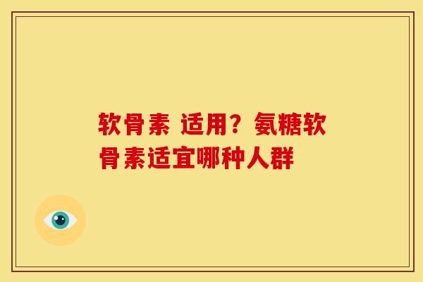 软骨素 适用？氨糖软骨素适宜哪种人群