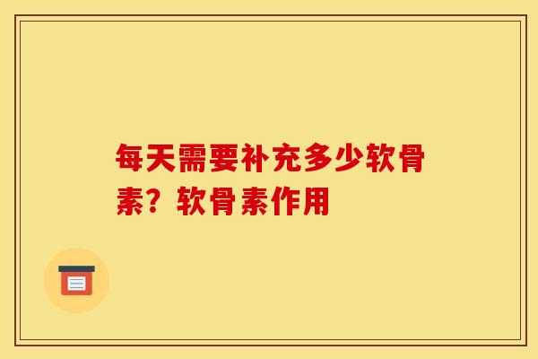 每天需要补充多少软骨素？软骨素作用