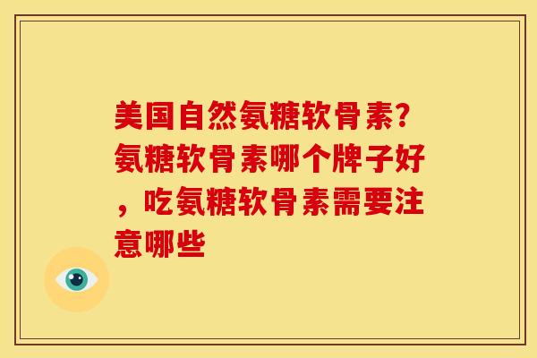 美国自然氨糖软骨素？氨糖软骨素哪个牌子好，吃氨糖软骨素需要注意哪些