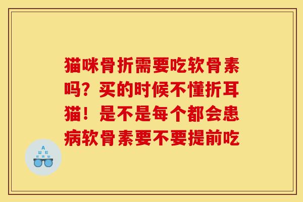 猫咪骨折需要吃软骨素吗？买的时候不懂折耳猫！是不是每个都会患病软骨素要不要提前吃