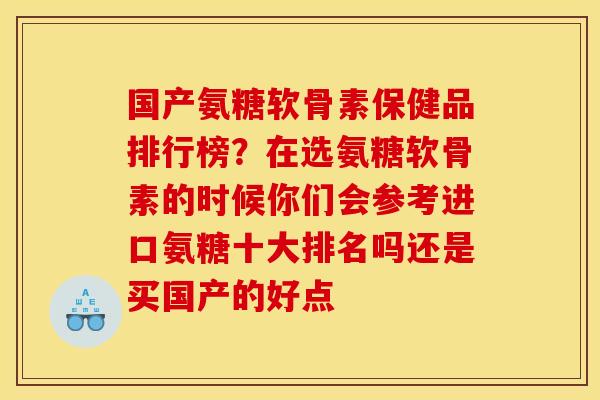 国产氨糖软骨素保健品排行榜？在选氨糖软骨素的时候你们会参考进口氨糖十大排名吗还是买国产的好点