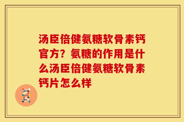 汤臣倍健氨糖软骨素钙官方？氨糖的作用是什么汤臣倍健氨糖软骨素钙片怎么样