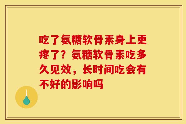 吃了氨糖软骨素身上更疼了？氨糖软骨素吃多久见效，长时间吃会有不好的影响吗