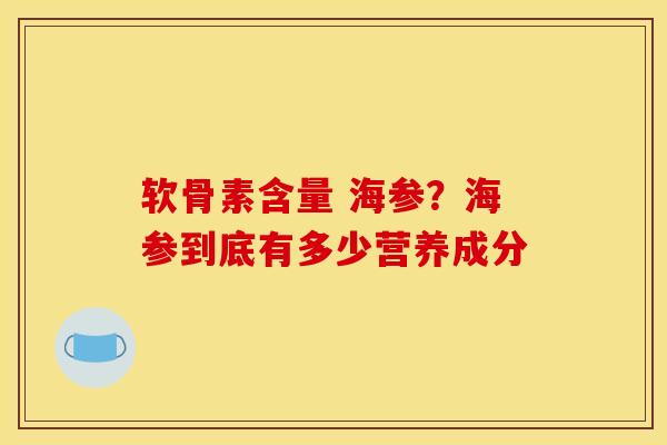 软骨素含量 海参？海参到底有多少营养成分