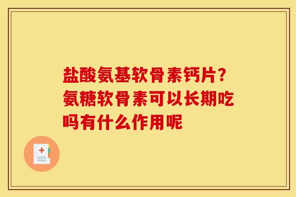 盐酸氨基软骨素钙片？氨糖软骨素可以长期吃吗有什么作用呢