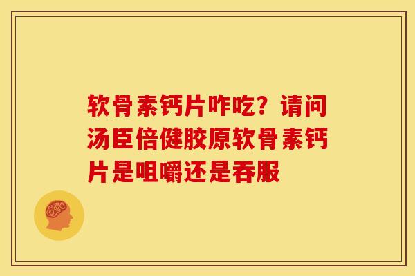 软骨素钙片咋吃？请问汤臣倍健胶原软骨素钙片是咀嚼还是吞服