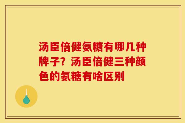 汤臣倍健氨糖有哪几种牌子？汤臣倍健三种颜色的氨糖有啥区别