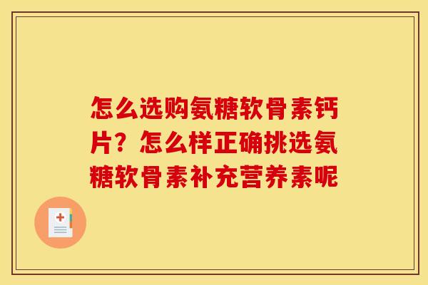 怎么选购氨糖软骨素钙片？怎么样正确挑选氨糖软骨素补充营养素呢