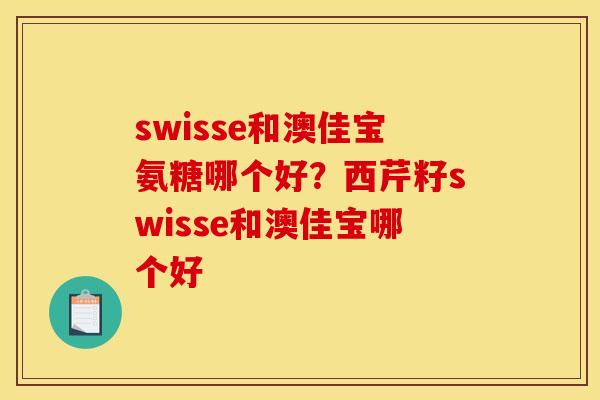 swisse和澳佳宝氨糖哪个好？西芹籽swisse和澳佳宝哪个好