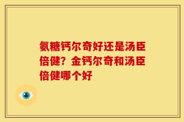 氨糖钙尔奇好还是汤臣倍健？金钙尔奇和汤臣倍健哪个好