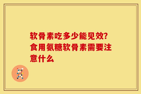 软骨素吃多少能见效？食用氨糖软骨素需要注意什么