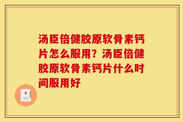 汤臣倍健胶原软骨素钙片怎么服用？汤臣倍健胶原软骨素钙片什么时间服用好