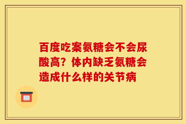 百度吃案氨糖会不会尿酸高？体内缺乏氨糖会造成什么样的关节病