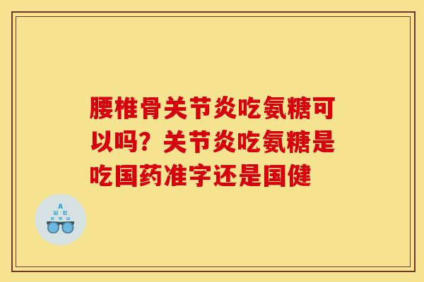 腰椎骨关节炎吃氨糖可以吗？关节炎吃氨糖是吃国药准字还是国健