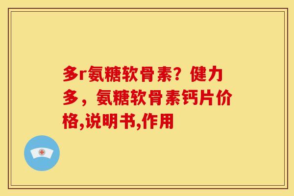 多r氨糖软骨素？健力多，氨糖软骨素钙片价格,说明书,作用