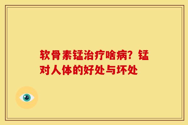 软骨素锰治疗啥病？锰对人体的好处与坏处