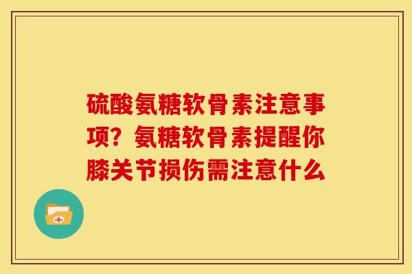 硫酸氨糖软骨素注意事项？氨糖软骨素提醒你膝关节损伤需注意什么