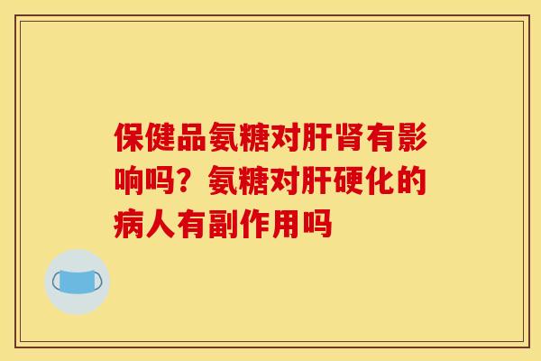 保健品氨糖对肝肾有影响吗？氨糖对肝硬化的病人有副作用吗