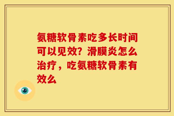 氨糖软骨素吃多长时间可以见效？滑膜炎怎么治疗，吃氨糖软骨素有效么