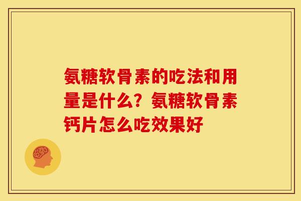 氨糖软骨素的吃法和用量是什么？氨糖软骨素钙片怎么吃效果好